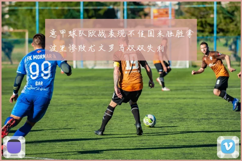 意甲球队欧战表现不佳国米独胜拿波里惨败尤文罗马双双失利