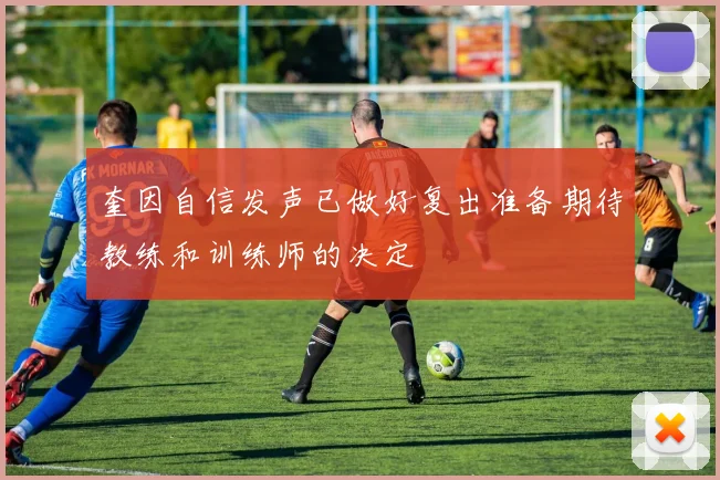 奎因自信发声已做好复出准备期待教练和训练师的决定