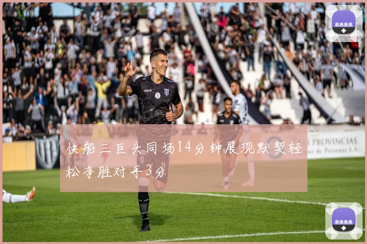 快船三巨头同场14分钟展现默契轻松净胜对手3分