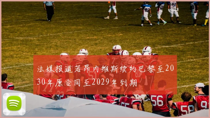 法媒报道若昂内维斯续约巴黎至2030年原合同至2029年到期