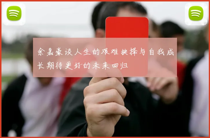 余嘉豪谈人生的艰难抉择与自我成长期待更好的未来回归