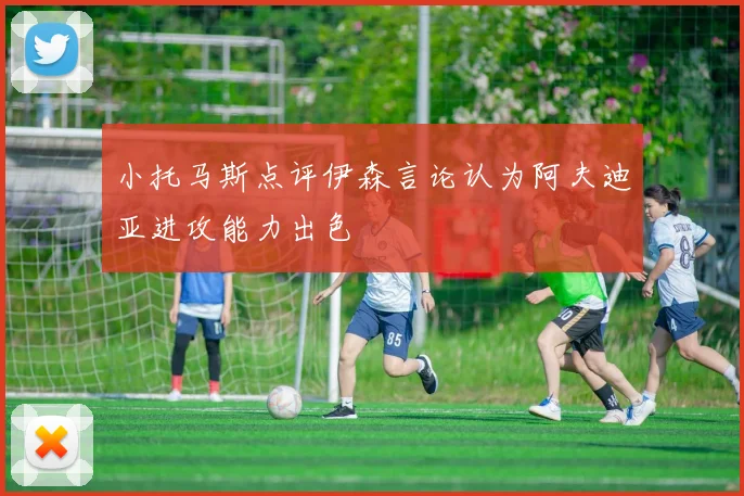 小托马斯点评伊森言论认为阿夫迪亚进攻能力出色