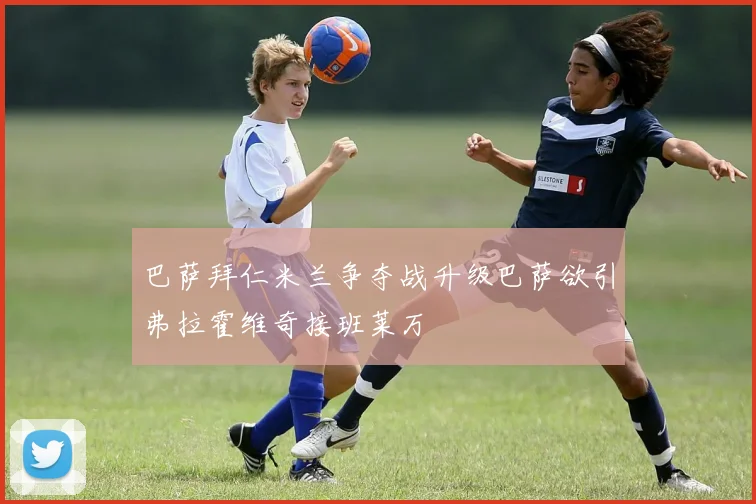 巴萨拜仁米兰争夺战升级巴萨欲引弗拉霍维奇接班莱万