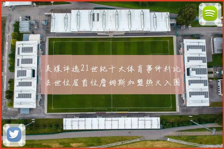 美媒评选21世纪十大体育事件科比去世位居首位詹姆斯加盟热火入围