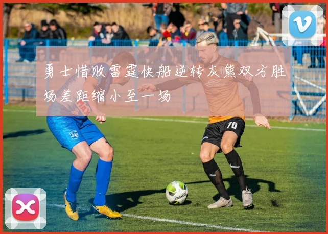 勇士惜败雷霆快船逆转灰熊双方胜场差距缩小至一场