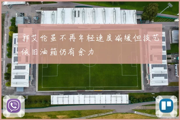 郭艾伦虽不再年轻速度减缓但技艺依旧油箱仍有余力